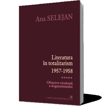 Literatura în totalitarism 1957-1958. Vol. V: Ofensiva virulentă a dogmatismului