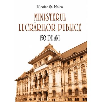 Ministerul Lucrărilor Publice. 150 de ani
