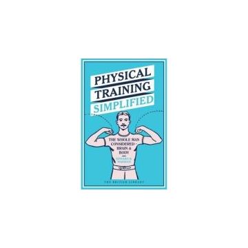 Physical Training Simplified : The Whole Man Considered - Brain & Body