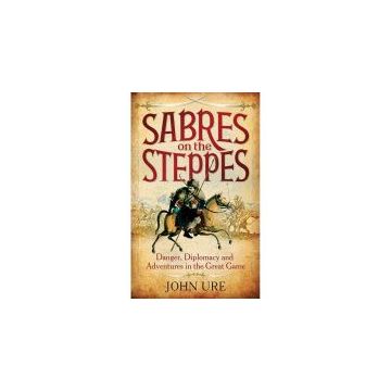 Sabres on the Steppes: Danger, Diplomacy and Adventure in the Great Game