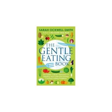 The Gentle Eating Book : The Easier, Calmer Approach to Feeding Your Child and Solving Common Eating Problems
