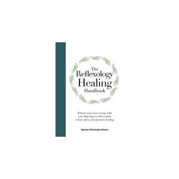 The Reflexology Healing Handbook: Release Your Inner Energy with Your Fingertips to Relieve Pain, Reduce Stress and Promote Healing