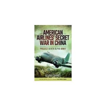 American Airlines' Secret War in China: Project Seven Alpha, WWII