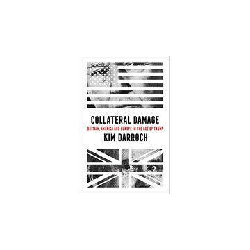 Collateral Damage : Britain, America and Europe in the Age of Trump