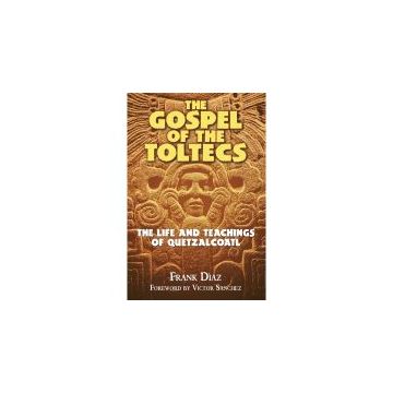 The Gospel of the Toltecs: The Life and Teachings of Quetzalcoatl