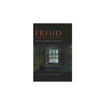 Freud and Fundamentalism : The Psychical Politics of Knowledge