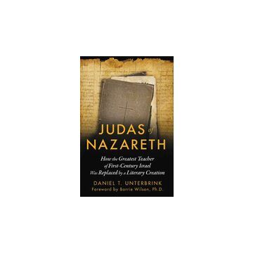 Judas Of Nazareth How The Greatest Teacher Of Firstcentury Israel Was Replaced By A Literary Creation