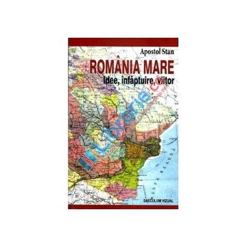 Romania Mare.Idee,infaptuire,viitor