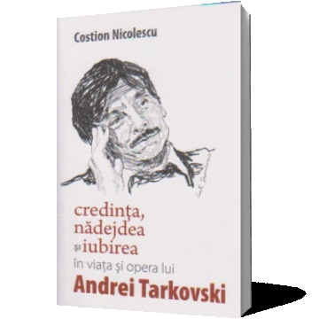 Credinta, nadejdea si iubirea in viata si opera lui Andrei Tarkovski