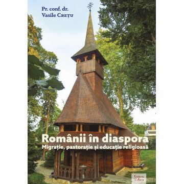 Românii în diaspora. Migrație, pastorație și educație religioasă