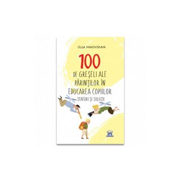 100 de greseli ale parintilor in educatia copiilor: Sfaturi si solutii