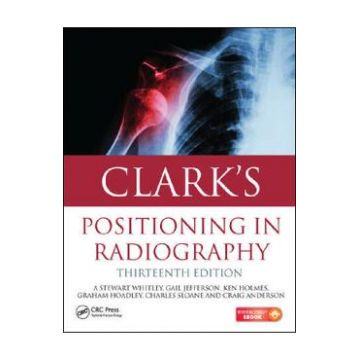 Clark's Positioning in Radiography - A. Stewart Whitley, Gail Jefferson, Ken Holmes, Charles Sloane, Craig Anderson, Graham Hoadley