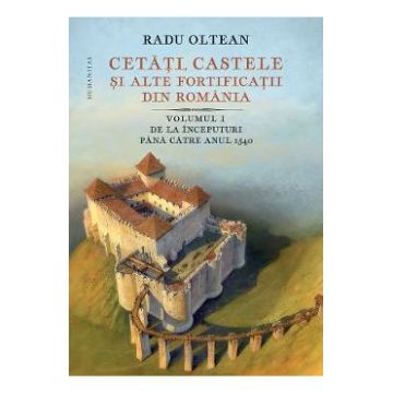 Cetati, castele si alte fortificatii din romania Vol.1 - Radu Oltean