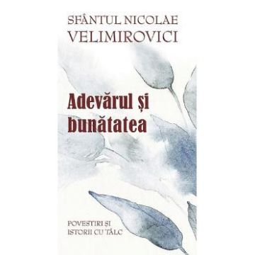 Adevarul si bunatatea - Sf. Nicolae Velimirovici