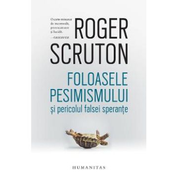 Foloasele pesimismului si pericolul falsei sperante - Roger Scruton