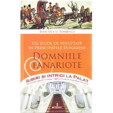 Iubiri si intrigi la palat Vol. 4: Un secol de voluptate in principatele dunarene. Domniile fanariote - Dan-Silviu Boerescu