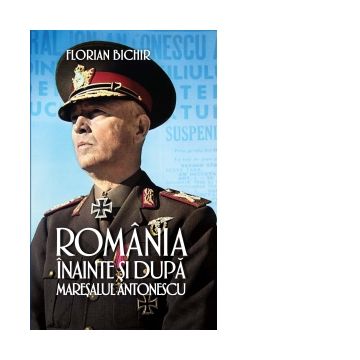Romania inainte si dupa maresalul Antonescu