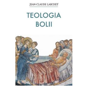 Teologia bolii - Jean-Claude Larchet