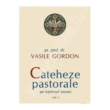 Cateheze pastorale pe intelesul tuturor vol. 1 - Vasile Gordon