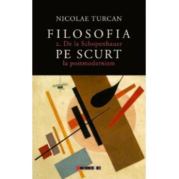 Filosofia pe scurt Vol.2: De la Schopenhauer la postmodernism - Nicolae Turcan