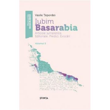 Iubim Basarabia. Articole jurnalistice. Editoriale. Predici. Evocari Vol.2 - Vasile Tepordei