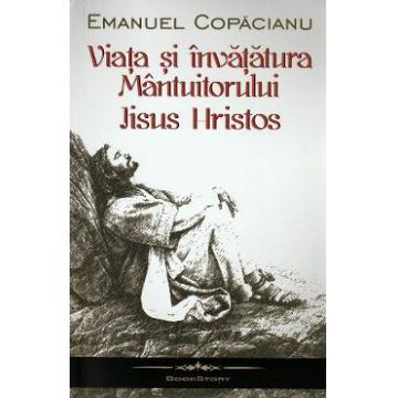 Viata si invataturile Mantuitorului Iisus Hristos - Emanuel Copacianu