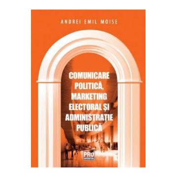 Comunicare politica, marketing electoral si administratie publica - Andrei Emil Moise