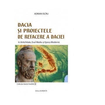 Dacia si proiectele de refacere a Daciei. In Antichitate, Evul Mediu si Epoca Moderna