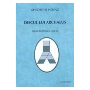 Discul Lui Archaeus - Eseuri De Praxiologie Ii - Gheorghe Novac