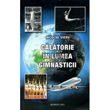 Calatorie in lumea gimnasticii - Nicolae Vieru