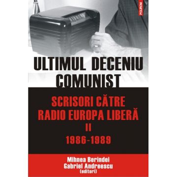 Ultimul deceniu comunist. Scrisori catre Radio Europa Libera. Vol. II: 1986-1989