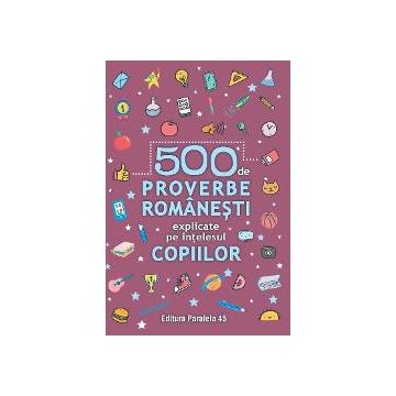 500 de proverbe romanesti explicate pe intelesul copiilor