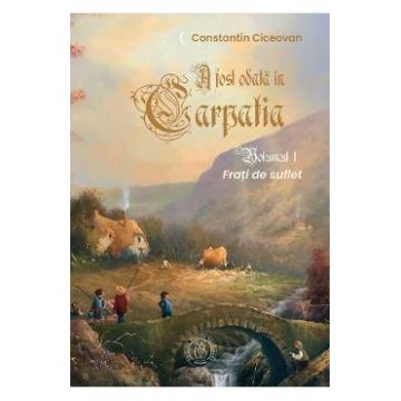 Frati de suflet. Seria A fost odata in Carpatia Vol.1 - Constantin Ciceovan