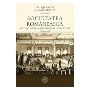 Societatea romaneasca si concurenta modelelor de dezvoltare (1859-1939) - Gheorghe Iacob, Ovidiu Buruiana