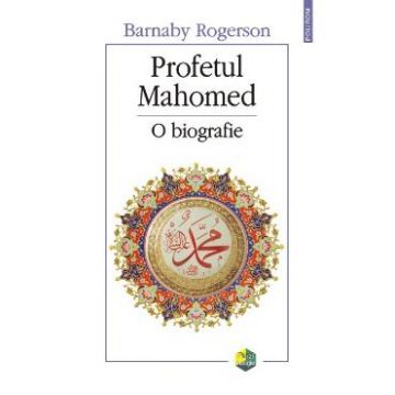 Profetul Mahomed - O Biografie - Barnaby Rogerson