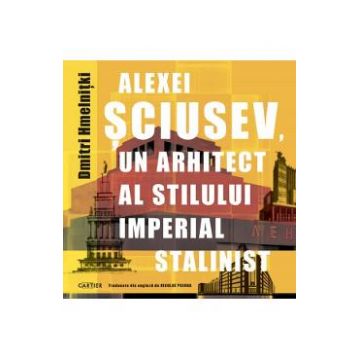 Alexei Sciusev, un arhitect al stilului imperial stalinist - Dmitri Hmelnitki