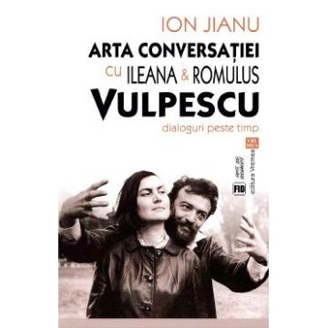Arta conversatiei cu Ileana si Romulus Vulpescu - Ion Jianu