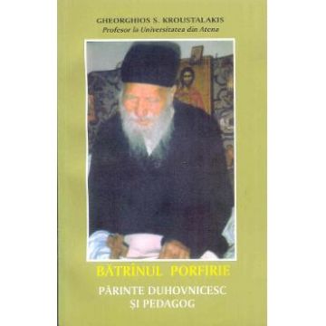 Batranul Porfirie Parintele duhovnicesc si pedagog - Gheorghios S. Kroustalakis