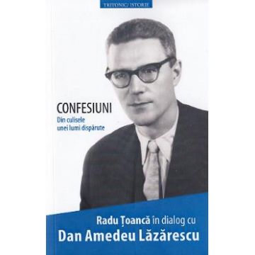 Confesiuni. Din culisele unei lumi disparute - Radu Toanca, Dan Amedeu Lazarescu