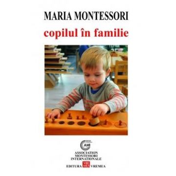 Copilul in familie - Maria Montessori