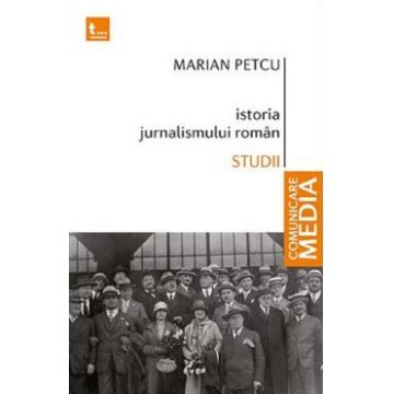 Istoria jurnalismului roman. Studii - Marian Petcu