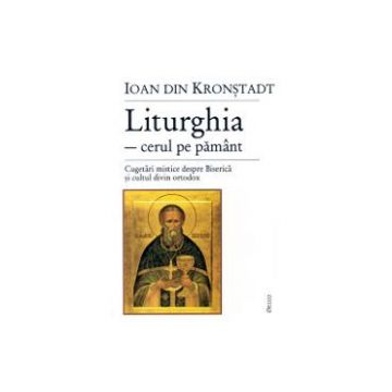 Liturghia-cerul pe pamant. Cugetari mistice despre biserica - Ioan din Kronstadt