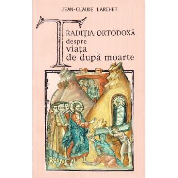 Traditia ortodoxa despre viata de dupa moarte - Jean-Claude Larchet