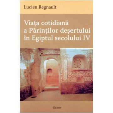 Viata cotidiana a Parintilor Desertului in Egiptul secolului IV - Lucien Regnault