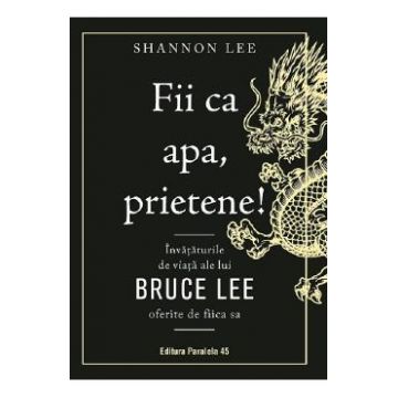Fii ca apa, prietene! Invataturile de viata ale lui Bruce Lee oferite de fiica sa - Shannon Lee