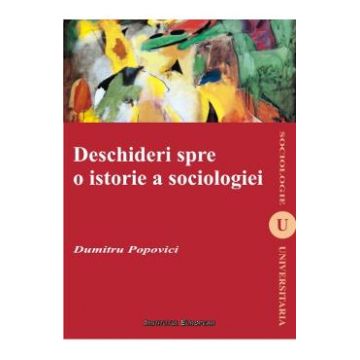 Deschideri spre o istorie a sociologiei - Dumitru Popovici