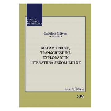 Metamorfoze, transgresiuni. Explorari in literatura secolului XX - Gabriela Glavan