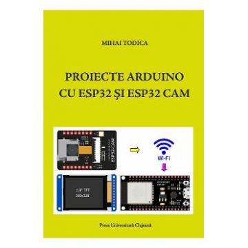 Proiecte Arduino cu ESP32 si ESP32 CAM - Mihai Todica