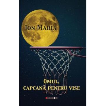 Omul, capcana pentru vise - Ion Maria