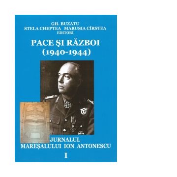 Pace si razboi (1940-1944). Jurnalul maresalului Ion Antonescu, vol. 1: Preludii. Explozia. Revansa (4.09.1940-31.12.1941)
